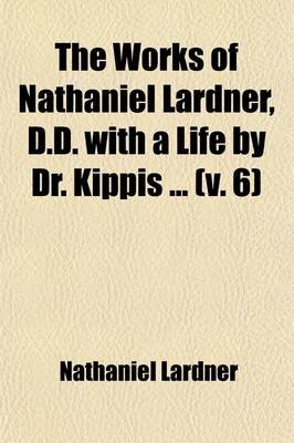 Book cover for The Works of Nathaniel Lardner, D.D. with a Life by Dr. Kippis (Volume 6)