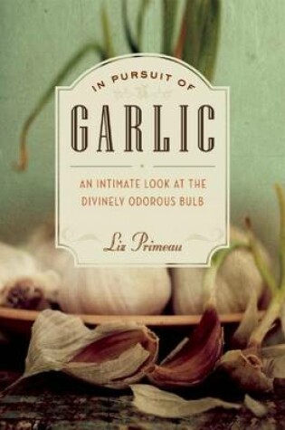 Cover of In Pursuit of Garlic: An Intimate Look at the Divinely Odorous Bulb