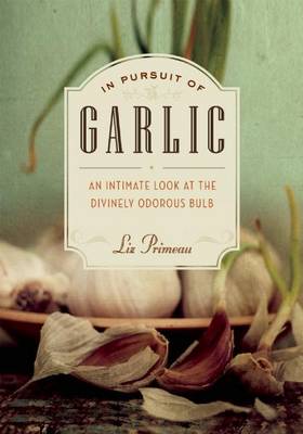 Book cover for In Pursuit of Garlic: An Intimate Look at the Divinely Odorous Bulb