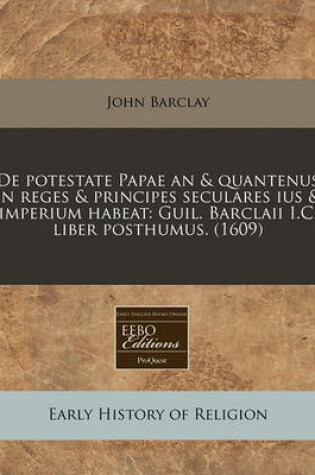 Cover of de Potestate Papae an & Quantenus in Reges & Principes Seculares Ius & Imperium Habeat