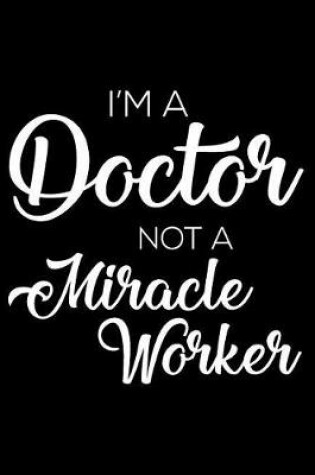 Cover of I'm a Doctor Not a Miracle Worker