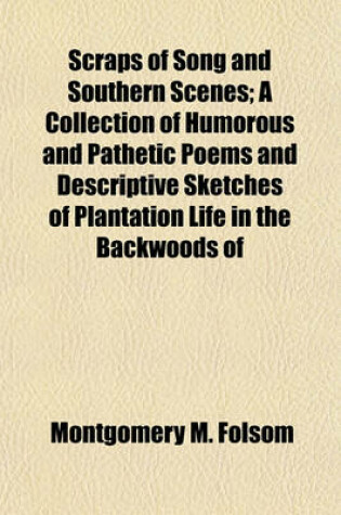 Cover of Scraps of Song and Southern Scenes; A Collection of Humorous and Pathetic Poems and Descriptive Sketches of Plantation Life in the Backwoods of