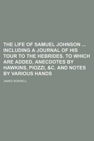 Cover of The Life of Samuel Johnson Including a Journal of His Tour to the Hebrides. to Which Are Added, Anecdotes by Hawkins, Piozzi, &C. and Notes by Various Hands (Volume 1)