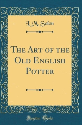 Cover of The Art of the Old English Potter (Classic Reprint)