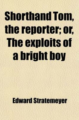 Cover of Shorthand Tom, the Reporter; Or, the Exploits of a Bright Boy