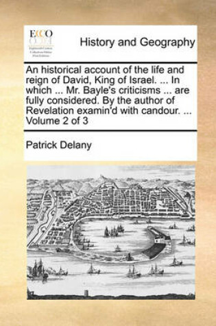 Cover of An Historical Account of the Life and Reign of David, King of Israel. ... in Which ... Mr. Bayle's Criticisms ... Are Fully Considered. by the Author of Revelation Examin'd with Candour. ... Volume 2 of 3