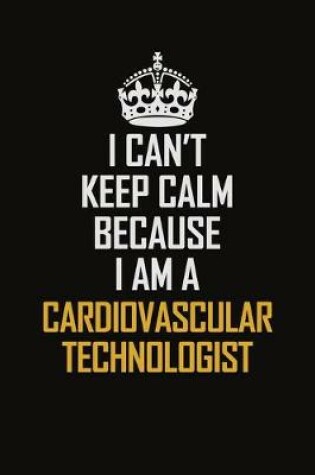 Cover of I Can't Keep Calm Because I Am A Cardiovascular Technologist