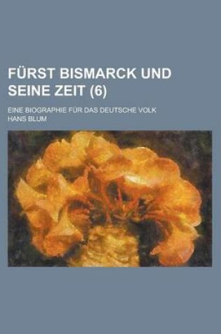 Cover of Furst Bismarck Und Seine Zeit; Eine Biographie Fur Das Deutsche Volk (6 )