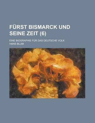 Book cover for Furst Bismarck Und Seine Zeit; Eine Biographie Fur Das Deutsche Volk (6 )