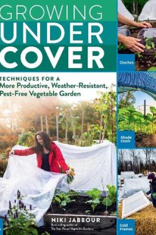 Cover of Growing Under Cover: Techniques for a More Productive, Weather-Resistant, Pest-Free Vegetable Garden