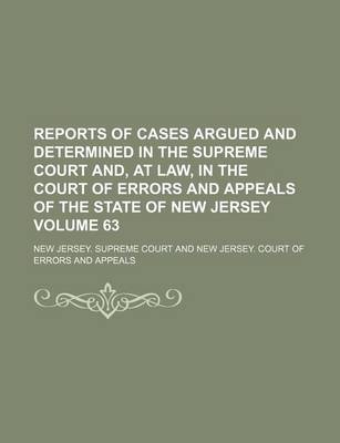 Book cover for Reports of Cases Argued and Determined in the Supreme Court And, at Law, in the Court of Errors and Appeals of the State of New Jersey Volume 63