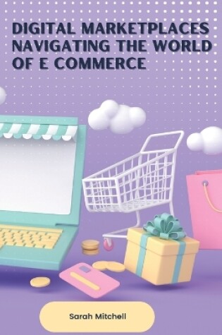 Cover of Digital Marketplaces Navigating the World of E Commerce