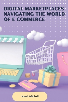 Book cover for Digital Marketplaces Navigating the World of E Commerce