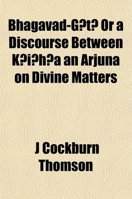 Book cover for The Bhagavad-Ga-Ta, Or, a Discourse Between Ka Ia Ha A and Arjuna on Divine Matters; A Sanska It Philosophical Poem