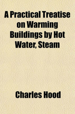 Cover of A Practical Treatise on Warming Buildings by Hot Water, Steam