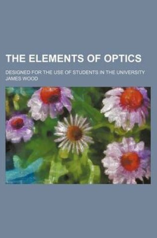 Cover of The Elements of Optics; Designed for the Use of Students in the University
