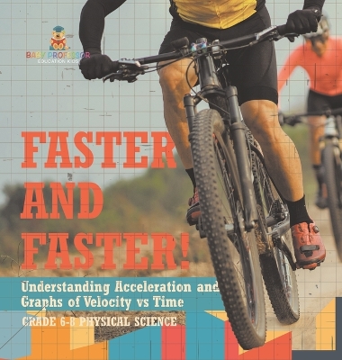 Book cover for Faster and Faster! Understanding Acceleration and Graphs of Velocity vs Time Grade 6-8 Physical Science