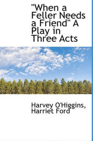 Cover of When a Feller Needs a Friend a Play in Three Acts