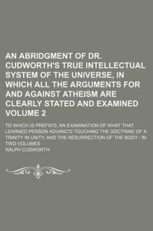 Cover of An Abridgment of Dr. Cudworth's True Intellectual System of the Universe, in Which All the Arguments for and Against Atheism Are Clearly Stated and E