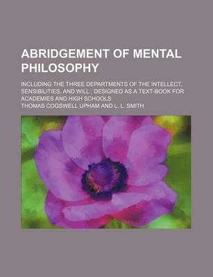 Book cover for Abridgement of Mental Philosophy; Including the Three Departments of the Intellect, Sensibilities, and Will Designed as a Text-Book for Academies and High Schools