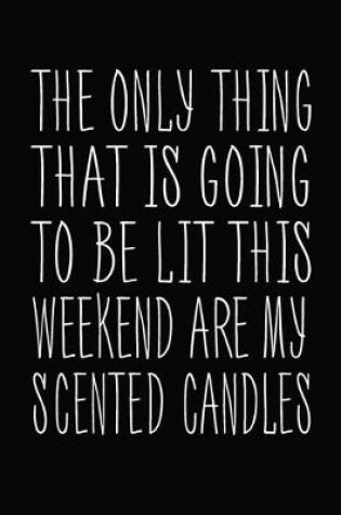 Cover of The Only Thing That Is Going To Be Lit This Weekend Are My Scented Candles