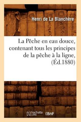 Cover of La P�che En Eau Douce, Contenant Tous Les Principes de la P�che � La Ligne, (�d.1880)