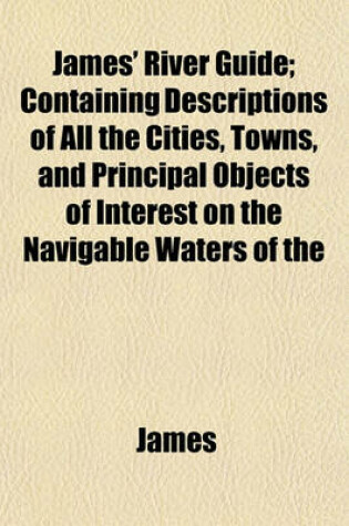 Cover of James' River Guide; Containing Descriptions of All the Cities, Towns, and Principal Objects of Interest on the Navigable Waters of the