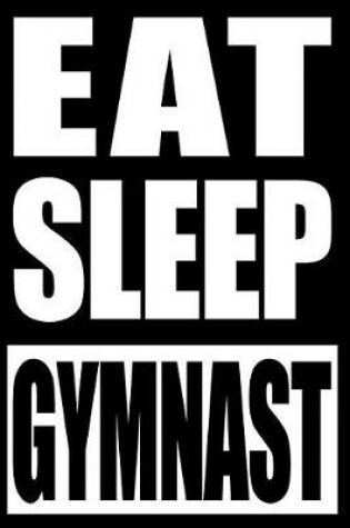 Cover of Eat Sleep Gymnast Gift Notebook for Gymnasts