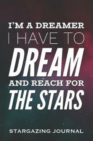 Cover of I'm a Dreamer, I Have to Dream and Reach for the Stars - Stargazing Journal