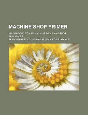 Book cover for Machine Shop Primer; An Introduction to Machine Tools and Shop Appliances