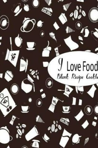 Cover of Blank Recipe Cookbook I Love Food