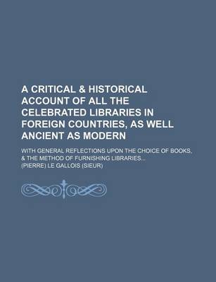 Book cover for A Critical & Historical Account of All the Celebrated Libraries in Foreign Countries, as Well Ancient as Modern; With General Reflections Upon the Choice of Books, & the Method of Furnishing Libraries