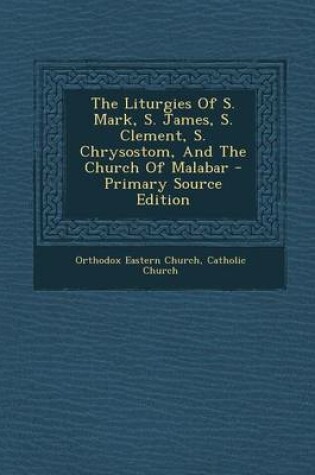 Cover of The Liturgies of S. Mark, S. James, S. Clement, S. Chrysostom, and the Church of Malabar - Primary Source Edition