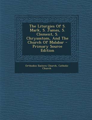 Book cover for The Liturgies of S. Mark, S. James, S. Clement, S. Chrysostom, and the Church of Malabar - Primary Source Edition