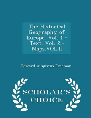 Book cover for The Historical Geography of Europe. Vol. 1.-Text. Vol. 2.-Maps.Vol.II - Scholar's Choice Edition