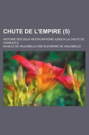 Cover of Chute de L'Empire; Histoire Des Deux Restaurations Jusqu'a La Chute de Charles X. (5)
