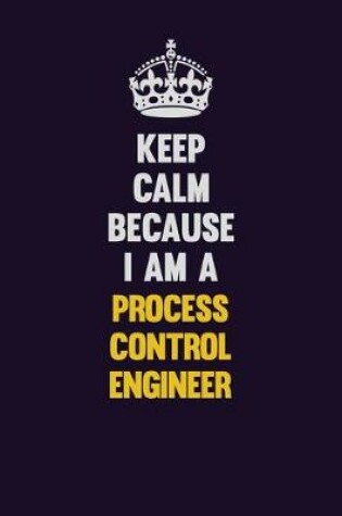 Cover of Keep Calm Because I Am A Process Control Engineer