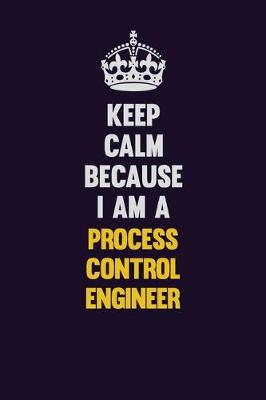 Book cover for Keep Calm Because I Am A Process Control Engineer