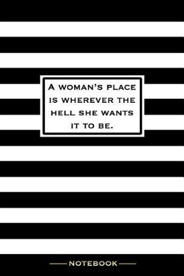 Book cover for A Woman's Place Is Wherever the Hell She Wants It To Be - Notebook