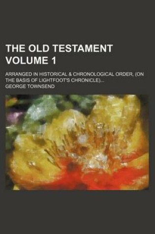 Cover of The Old Testament; Arranged in Historical & Chronological Order, (on the Basis of Lightfoot's Chronicle) Volume 1