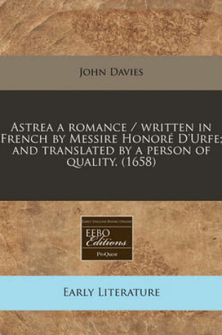 Cover of Astrea a Romance / Written in French by Messire Honore D'Urfe; And Translated by a Person of Quality. (1658)