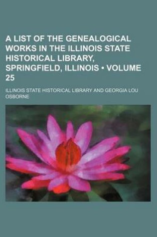 Cover of A List of the Genealogical Works in the Illinois State Historical Library, Springfield, Illinois (Volume 25)