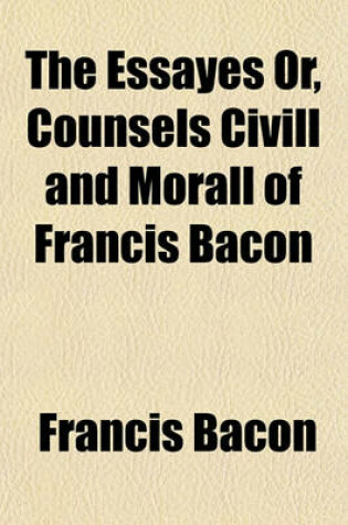 Cover of The Essayes or Counsels CIVILL and Morall of Francis Bacon