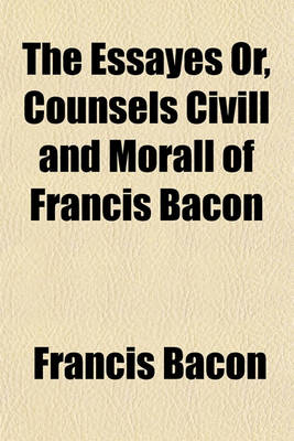 Book cover for The Essayes or Counsels CIVILL and Morall of Francis Bacon