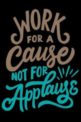 Cover of Work for A Cause Not For Applause