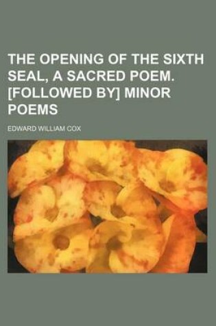 Cover of The Opening of the Sixth Seal, a Sacred Poem. [Followed By] Minor Poems