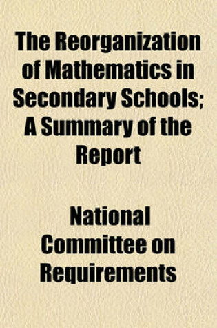 Cover of The Reorganization of Mathematics in Secondary Schools; A Summary of the Report