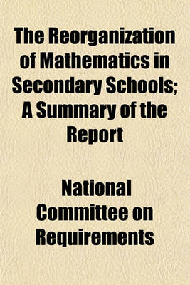 Book cover for The Reorganization of Mathematics in Secondary Schools; A Summary of the Report