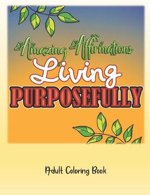 Book cover for Amazing Affirmations Living Purposefully Adult Coloring Book