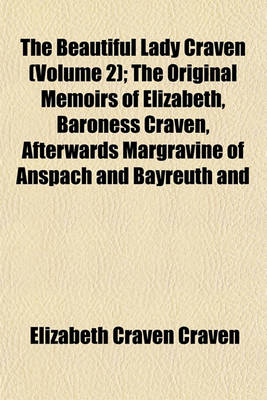 Book cover for The Beautiful Lady Craven (Volume 2); The Original Memoirs of Elizabeth, Baroness Craven, Afterwards Margravine of Anspach and Bayreuth and